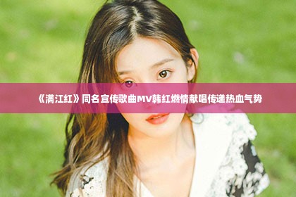 《满江红》同名宣传歌曲MV韩红燃情献唱传递热血气势