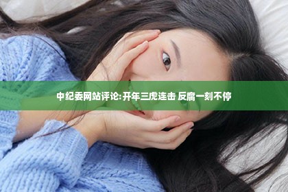 中纪委网站评论:开年三虎连击 反腐一刻不停