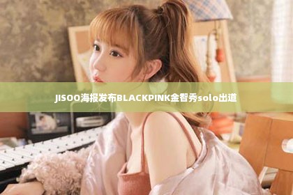 JISOO海报发布BLACKPINK金智秀solo出道