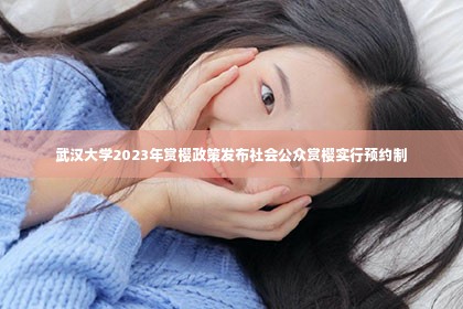 武汉大学2023年赏樱政策发布社会公众赏樱实行预约制