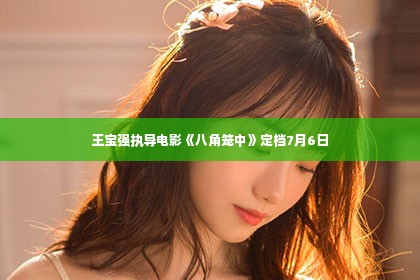 王宝强执导电影《八角笼中》定档7月6日