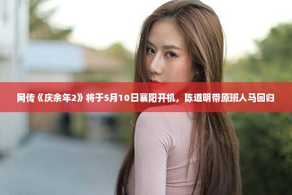 网传《庆余年2》将于5月10日襄阳开机，陈道明带原班人马回归第1张-美商凯丽钻石团队