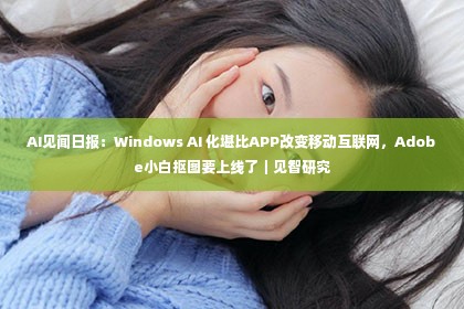 AI见闻日报：Windows AI 化堪比APP改变移动互联网，Adobe小白抠图要上线了｜见智研究第1张-美商凯丽钻石团队