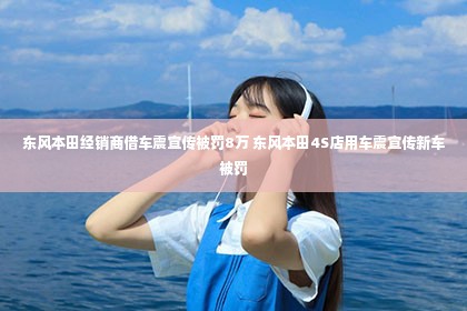 东风本田经销商借车震宣传被罚8万 东风本田4S店用车震宣传新车被罚