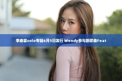 李泰容solo专辑6月5日发行 Wendy参与新歌曲Feat