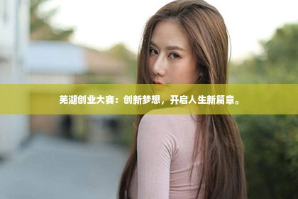 芜湖创业大赛：创新梦想，开启人生新篇章。第1张-美商凯丽钻石团队