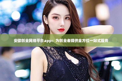 安徽创业网络平台app：为创业者提供全方位一站式服务第1张-美商凯丽钻石团队
