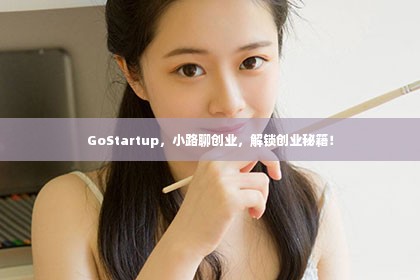 GoStartup，小路聊创业，解锁创业秘籍！
