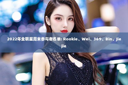 2022年全明星周末参与者名单: Rookie、Wei、369、Bin、Jiejie