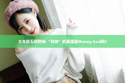 大年初五迎财神:“财神”的英语是Money God吗？
